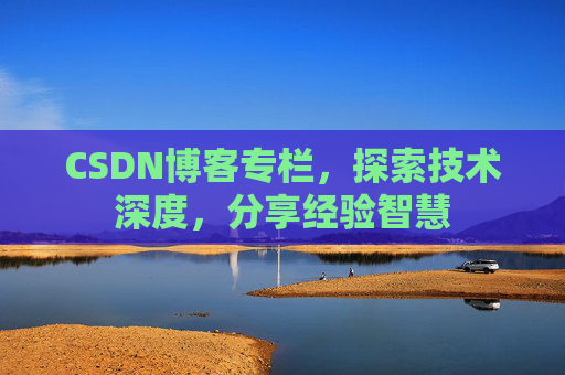 CSDN博客专栏，探索技术深度，分享经验智慧