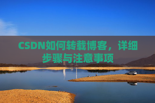 CSDN如何转载博客，详细步骤与注意事项