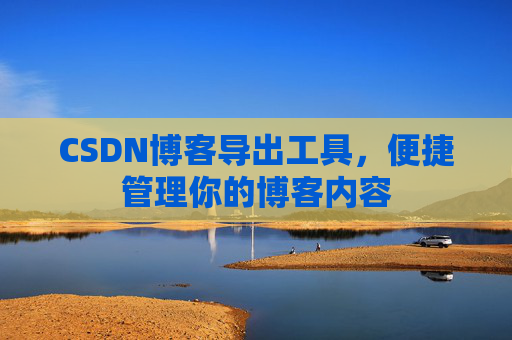 CSDN博客导出工具,便捷管理你的博客内容